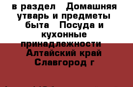  в раздел : Домашняя утварь и предметы быта » Посуда и кухонные принадлежности . Алтайский край,Славгород г.